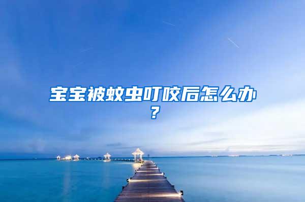 寶寶被蚊蟲(chóng)叮咬后怎么辦？