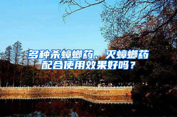 多種殺蟑螂藥、滅蟑螂藥配合使用效果好嗎？