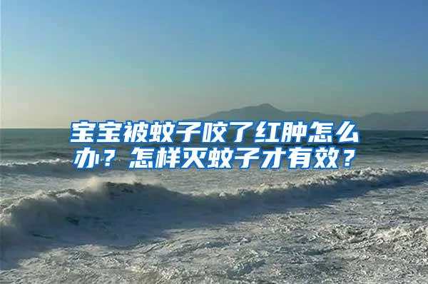 寶寶被蚊子咬了紅腫怎么辦？怎樣滅蚊子才有效？