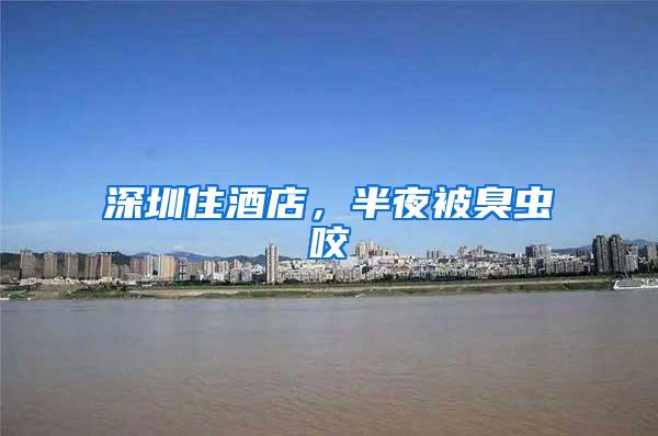 深圳住酒店，半夜被臭蟲咬