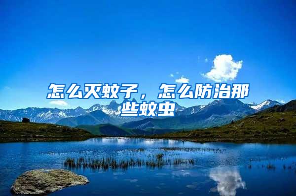 怎么滅蚊子，怎么防治那些蚊蟲(chóng)