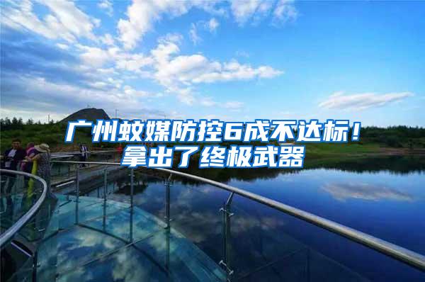 廣州蚊媒防控6成不達(dá)標(biāo)！拿出了終極武器