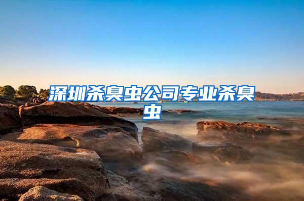 深圳殺臭蟲(chóng)公司專業(yè)殺臭蟲(chóng)