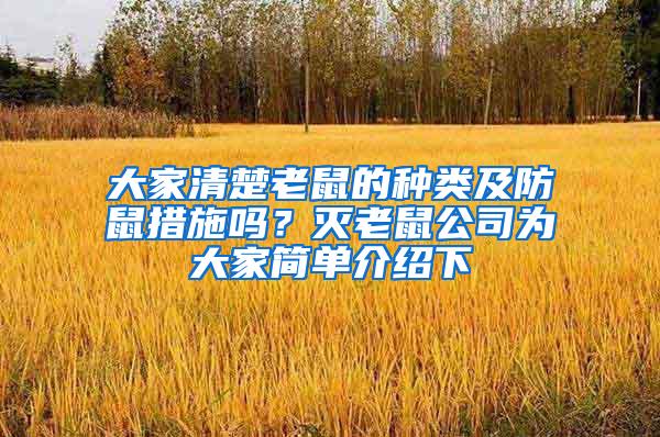 大家清楚老鼠的種類及防鼠措施嗎？滅老鼠公司為大家簡(jiǎn)單介紹下