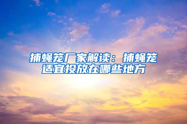 捕蠅籠廠(chǎng)家解讀：捕蠅籠適宜投放在哪些地方