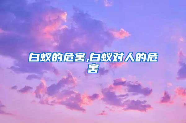 白蟻的危害,白蟻對(duì)人的危害