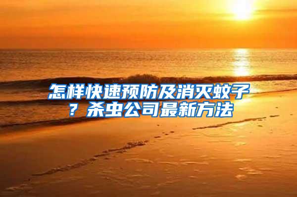 怎樣快速預(yù)防及消滅蚊子？殺蟲公司最新方法
