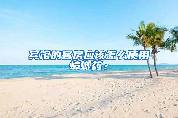賓館的客房應(yīng)該怎么使用蟑螂藥？