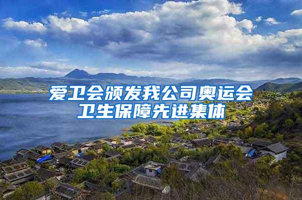 愛衛(wèi)會(huì)頒發(fā)我公司奧運(yùn)會(huì)衛(wèi)生保障先進(jìn)集體
