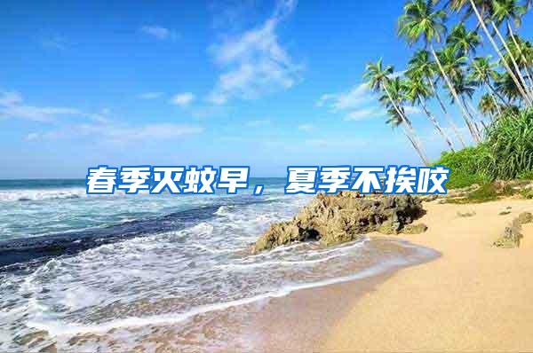 春季滅蚊早，夏季不挨咬