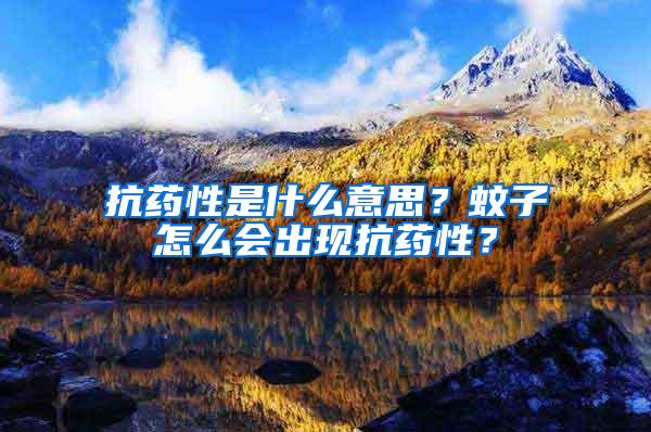 抗藥性是什么意思？蚊子怎么會出現(xiàn)抗藥性？