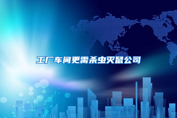 工廠車(chē)間更需殺蟲(chóng)滅鼠公司