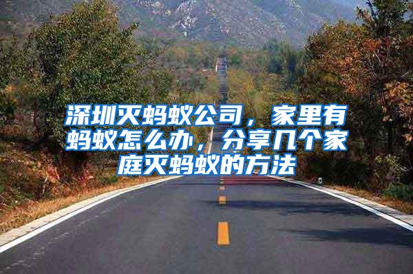 深圳滅螞蟻公司，家里有螞蟻怎么辦，分享幾個家庭滅螞蟻的方法
