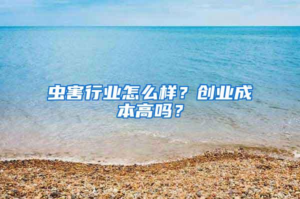 蟲害行業(yè)怎么樣？創(chuàng)業(yè)成本高嗎？