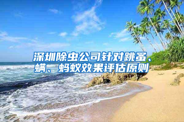 深圳除蟲(chóng)公司針對(duì)跳蚤、螨、螞蟻效果評(píng)估原則