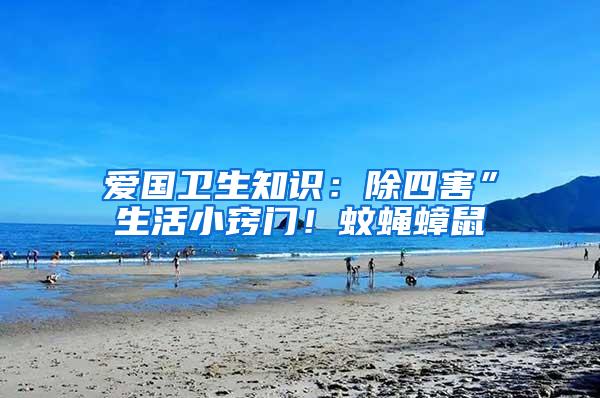 愛國衛(wèi)生知識(shí)：除四害”生活小竅門！蚊蠅蟑鼠