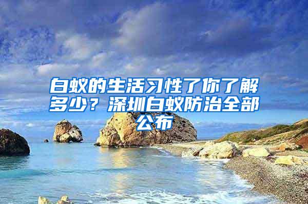 白蟻的生活習(xí)性了你了解多少？深圳白蟻防治全部公布