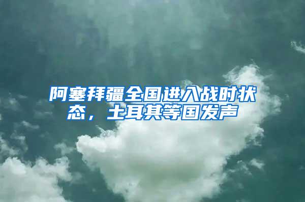 阿塞拜疆全國(guó)進(jìn)入戰(zhàn)時(shí)狀態(tài)，土耳其等國(guó)發(fā)聲