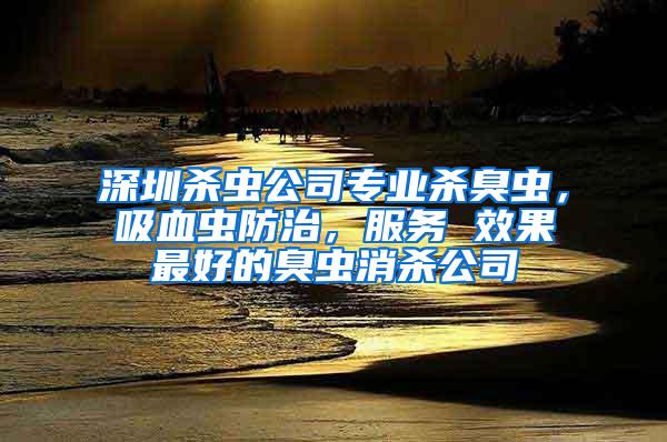 深圳殺蟲公司專業(yè)殺臭蟲，吸血蟲防治，服務(wù) 效果最好的臭蟲消殺公司
