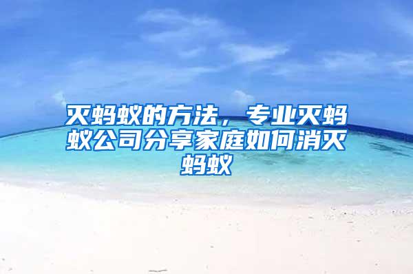滅螞蟻的方法，專業(yè)滅螞蟻公司分享家庭如何消滅螞蟻