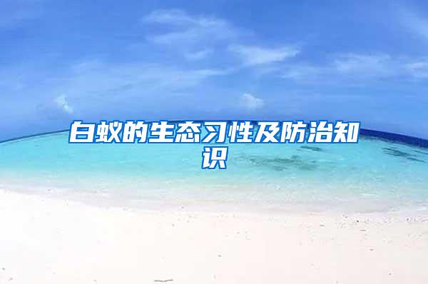 白蟻的生態(tài)習(xí)性及防治知識(shí)