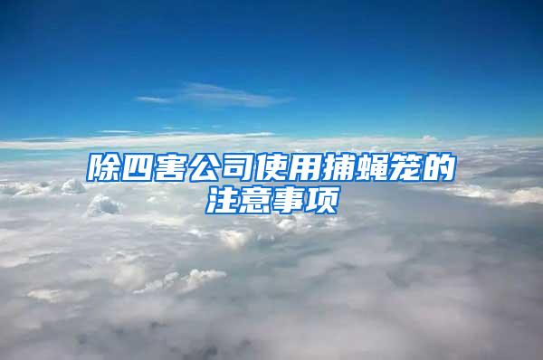 除四害公司使用捕蠅籠的注意事項(xiàng)