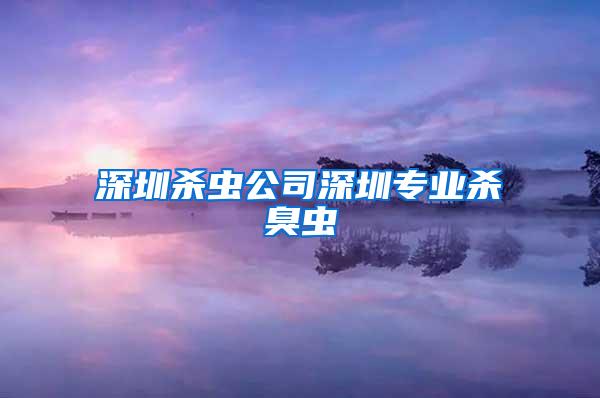 深圳殺蟲(chóng)公司深圳專業(yè)殺臭蟲(chóng)