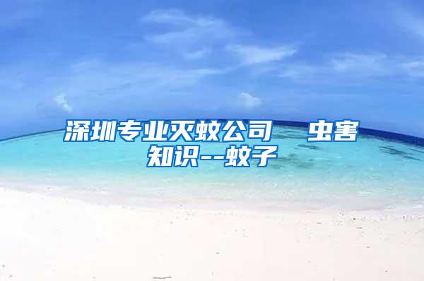 深圳專業(yè)滅蚊公司  蟲害知識--蚊子