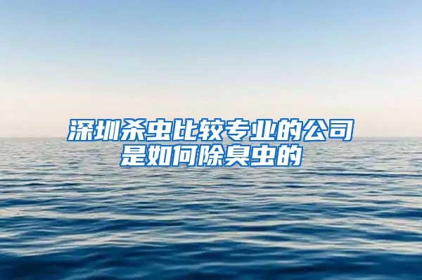 深圳殺蟲比較專業(yè)的公司是如何除臭蟲的