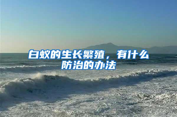 白蟻的生長繁殖，有什么防治的辦法