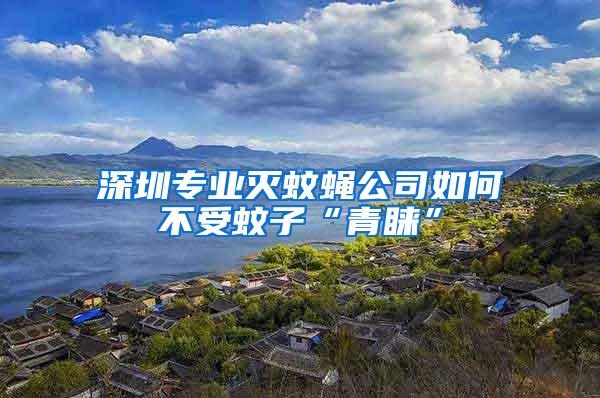 深圳專(zhuān)業(yè)滅蚊蠅公司如何不受蚊子“青睞”