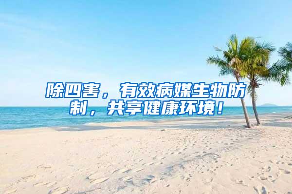 除四害，有效病媒生物防制，共享健康環(huán)境！