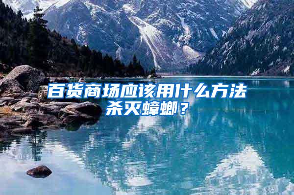 百貨商場應該用什么方法殺滅蟑螂？