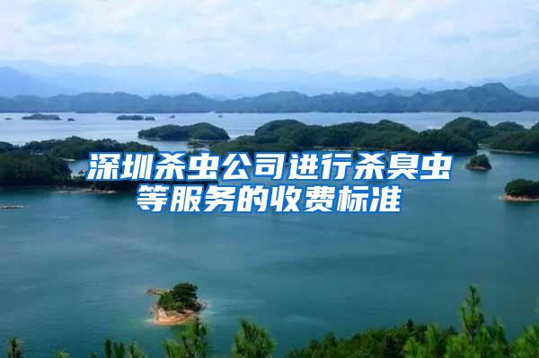 深圳殺蟲公司進行殺臭蟲等服務(wù)的收費標(biāo)準(zhǔn)