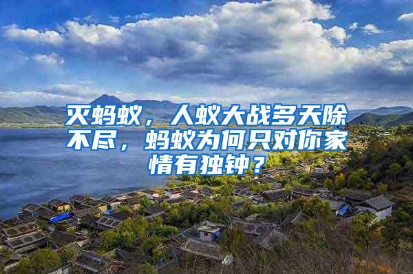 滅螞蟻，人蟻大戰(zhàn)多天除不盡，螞蟻為何只對你家情有獨鐘？