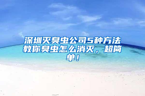 深圳滅臭蟲公司5種方法教你臭蟲怎么消滅，超簡(jiǎn)單！