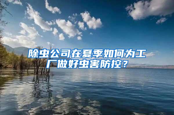 除蟲公司在夏季如何為工廠做好蟲害防控？