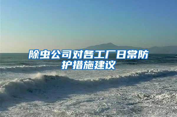 除蟲(chóng)公司對(duì)各工廠日常防護(hù)措施建議