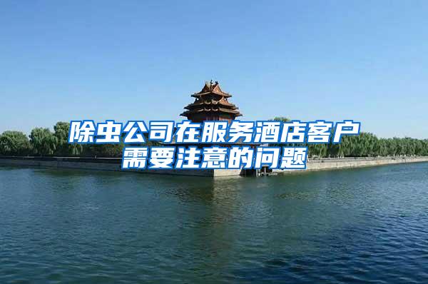 除蟲(chóng)公司在服務(wù)酒店客戶(hù)需要注意的問(wèn)題