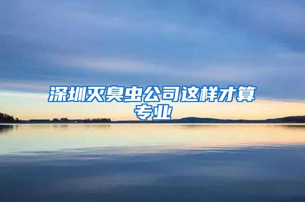 深圳滅臭蟲公司這樣才算專業(yè)