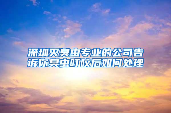 深圳滅臭蟲(chóng)專(zhuān)業(yè)的公司告訴你臭蟲(chóng)叮咬后如何處理