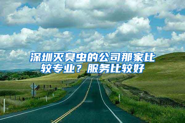 深圳滅臭蟲(chóng)的公司那家比較專業(yè)？服務(wù)比較好