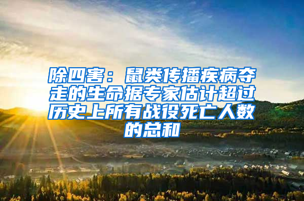 除四害：鼠類傳播疾病奪走的生命據(jù)專家估計(jì)超過歷史上所有戰(zhàn)役死亡人數(shù)的總和