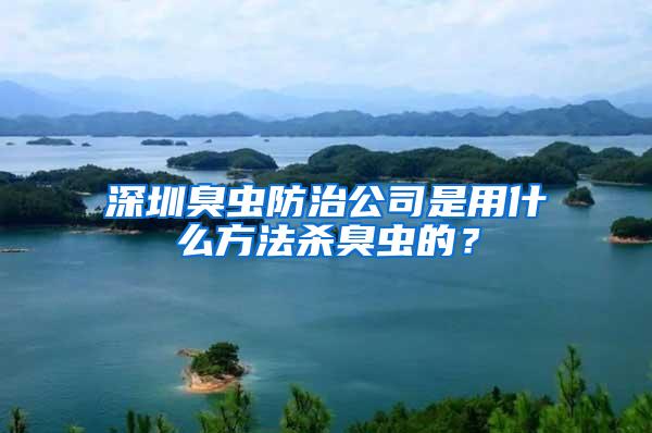 深圳臭蟲防治公司是用什么方法殺臭蟲的？
