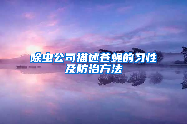 除蟲(chóng)公司描述蒼蠅的習(xí)性及防治方法