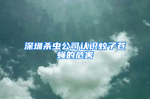 深圳殺蟲公司認(rèn)識(shí)蚊子蒼蠅的危害