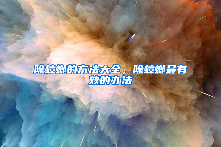 除蟑螂的方法大全，除蟑螂最有效的辦法