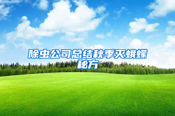 除蟲公司總結(jié)秋季滅蛾蠓秘方