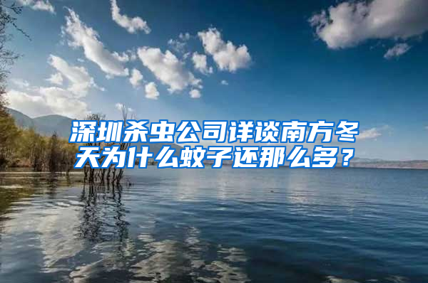深圳殺蟲公司詳談南方冬天為什么蚊子還那么多？