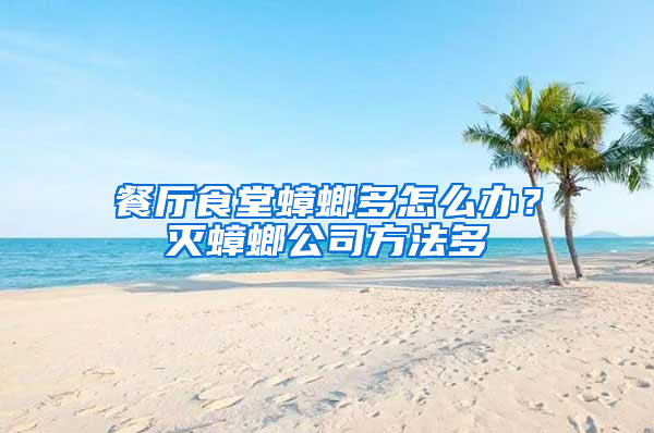 餐廳食堂蟑螂多怎么辦？滅蟑螂公司方法多